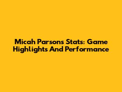 Micah Parsons Stats: Game Highlights And Performance