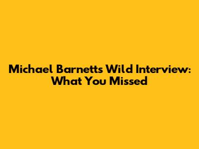 Michael Barnett's Wild Interview: What You Missed