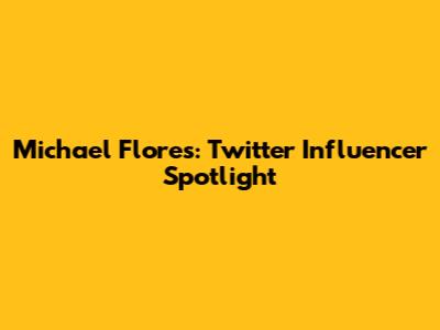 Michael Flores: Twitter Influencer Spotlight