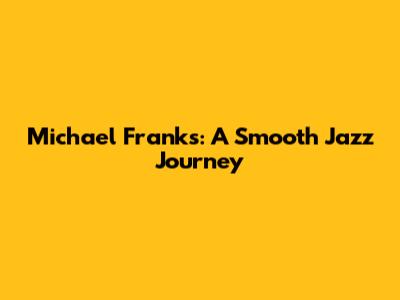Michael Franks: A Smooth Jazz Journey