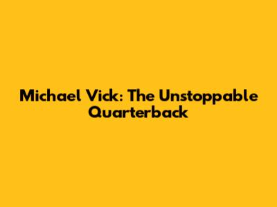 Michael Vick: The Unstoppable Quarterback