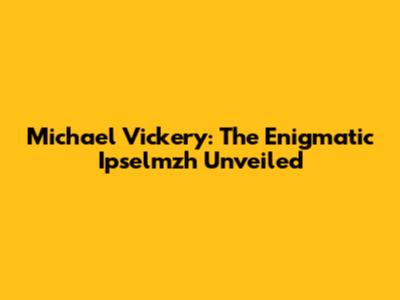 Michael Vickery: The Enigmatic Ipselmzh Unveiled