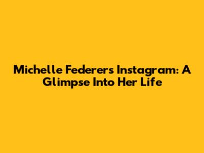 Michelle Federer's Instagram: A Glimpse Into Her Life