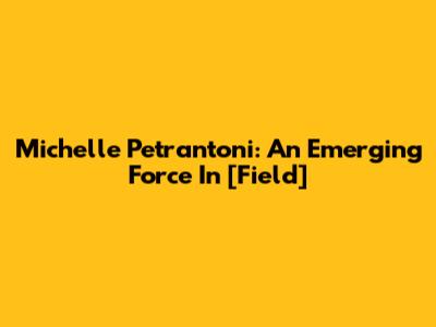 Michelle Petrantoni: An Emerging Force In [Field]