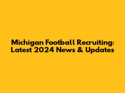 Michigan Football Recruiting: Latest 2024 News & Updates
