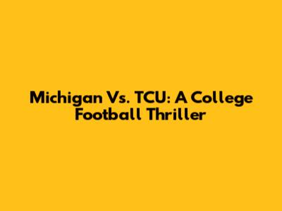 Michigan Vs. TCU: A College Football Thriller