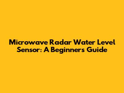 Microwave Radar Water Level Sensor: A Beginner's Guide