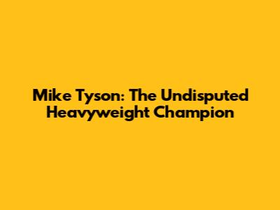 Mike Tyson: The Undisputed Heavyweight Champion