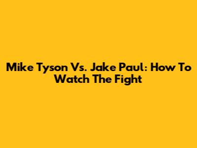 Mike Tyson Vs. Jake Paul: How To Watch The Fight