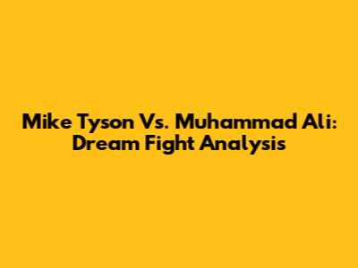 Mike Tyson Vs. Muhammad Ali: Dream Fight Analysis