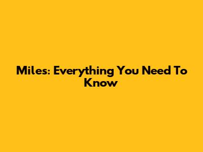 Miles: Everything You Need To Know