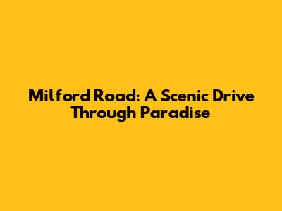 Milford Road: A Scenic Drive Through Paradise
