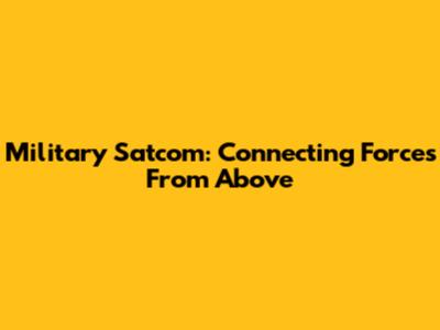 Military Satcom: Connecting Forces From Above