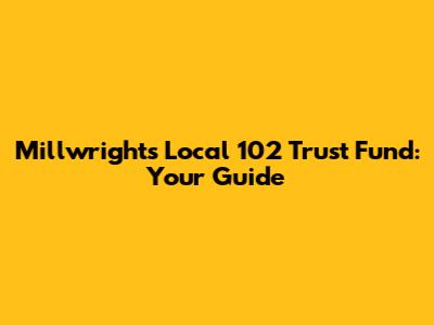 Millwrights Local 102 Trust Fund: Your Guide