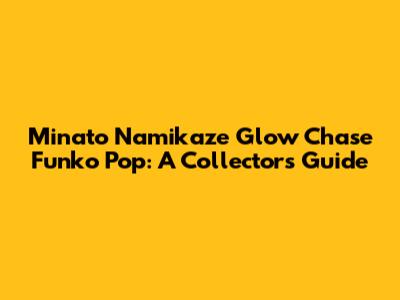 Minato Namikaze Glow Chase Funko Pop: A Collector's Guide