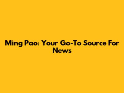 Ming Pao: Your Go-To Source For News