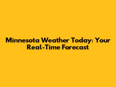 Minnesota Weather Today: Your Real-Time Forecast
