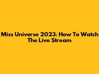 Miss Universe 2023: How To Watch The Live Stream