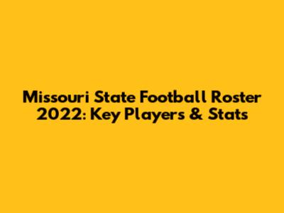 Missouri State Football Roster 2022: Key Players & Stats