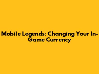 Mobile Legends: Changing Your In-Game Currency