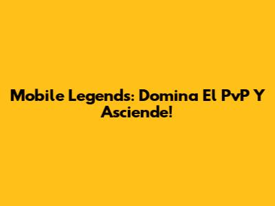 Mobile Legends: Domina El PvP Y Asciende!