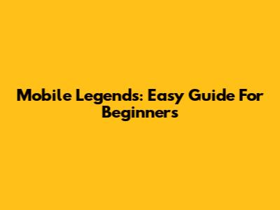 Mobile Legends: Easy Guide For Beginners