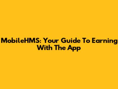MobileHMS: Your Guide To Earning With The App