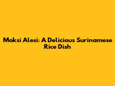 Moksi Alesi: A Delicious Surinamese Rice Dish