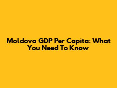 Moldova GDP Per Capita: What You Need To Know