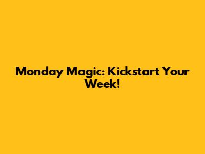 Monday Magic: Kickstart Your Week!
