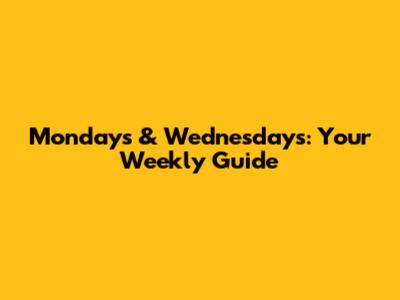 Mondays & Wednesdays: Your Weekly Guide