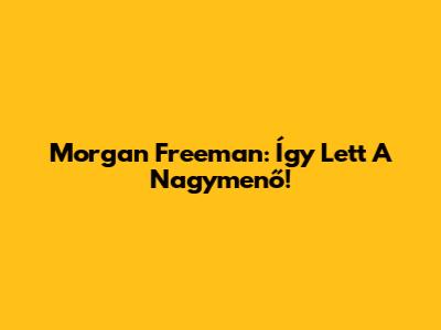 Morgan Freeman: Így Lett A Nagymenő!