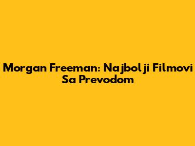 Morgan Freeman: Najbolji Filmovi Sa Prevodom