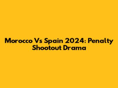 Morocco Vs Spain 2024: Penalty Shootout Drama