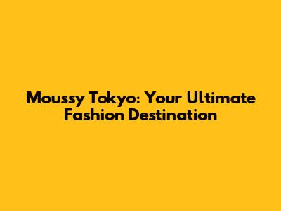 Moussy Tokyo: Your Ultimate Fashion Destination