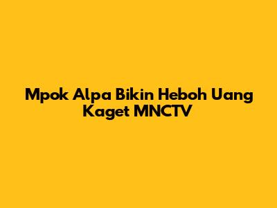 Mpok Alpa Bikin Heboh Uang Kaget MNCTV