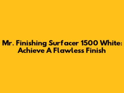Mr. Finishing Surfacer 1500 White: Achieve A Flawless Finish