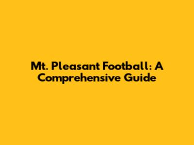Mt. Pleasant Football: A Comprehensive Guide