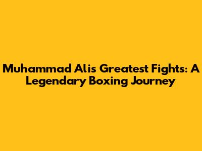 Muhammad Ali's Greatest Fights: A Legendary Boxing Journey