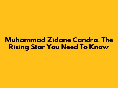Muhammad Zidane Candra: The Rising Star You Need To Know