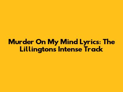 Murder On My Mind Lyrics: The Lillingtons' Intense Track