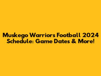 Muskego Warriors Football 2024 Schedule: Game Dates & More!