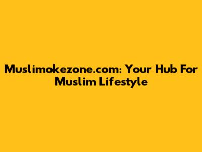 Muslimokezone.com: Your Hub For Muslim Lifestyle