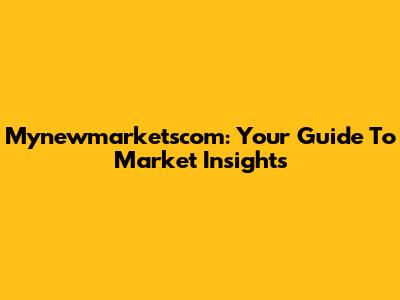 Mynewmarketscom: Your Guide To Market Insights