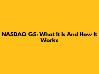 NASDAQ GS: What It Is And How It Works