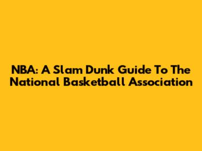 NBA: A Slam Dunk Guide To The National Basketball Association