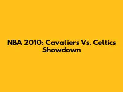 NBA 2010: Cavaliers Vs. Celtics Showdown
