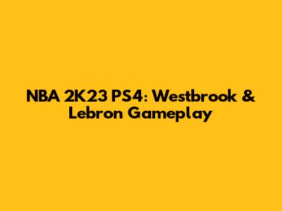 NBA 2K23 PS4: Westbrook & Lebron Gameplay