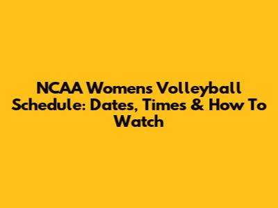 NCAA Women's Volleyball Schedule: Dates, Times & How To Watch