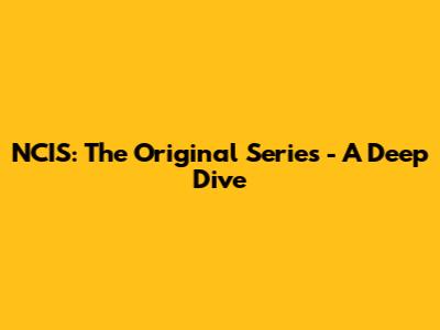 NCIS: The Original Series - A Deep Dive